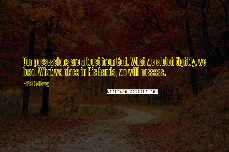 Phil Callaway Quotes: Our possessions are a trust from God. What we clutch tightly, we lose. What we place in His hands, we will possess.