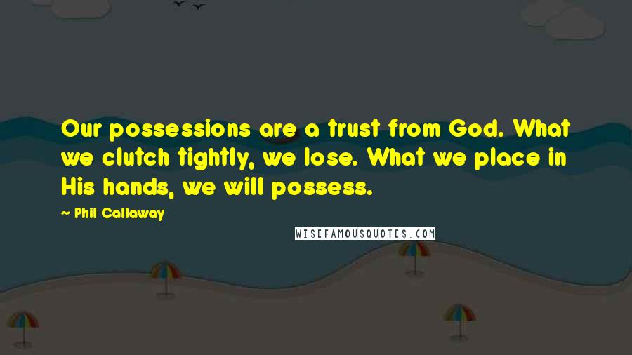 Phil Callaway Quotes: Our possessions are a trust from God. What we clutch tightly, we lose. What we place in His hands, we will possess.