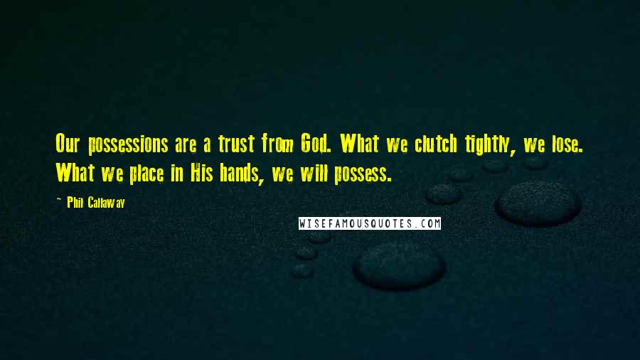 Phil Callaway Quotes: Our possessions are a trust from God. What we clutch tightly, we lose. What we place in His hands, we will possess.