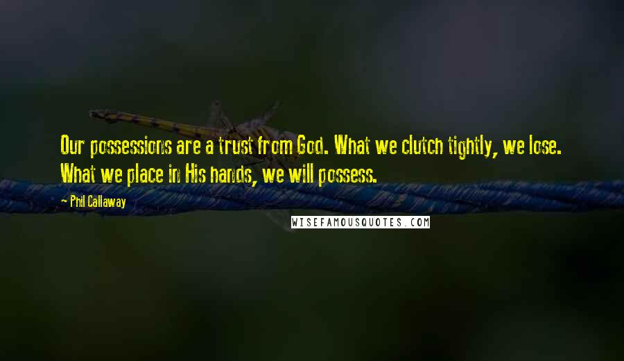 Phil Callaway Quotes: Our possessions are a trust from God. What we clutch tightly, we lose. What we place in His hands, we will possess.