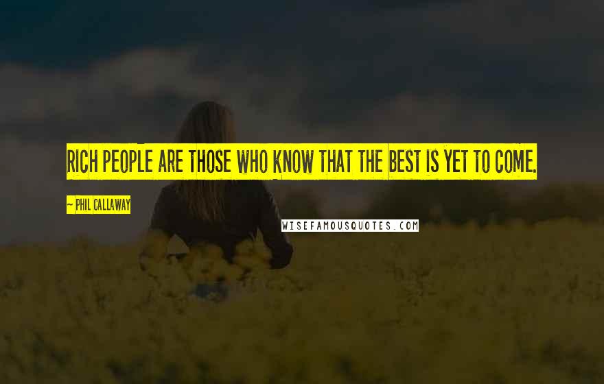 Phil Callaway Quotes: Rich people are those who know that the best is yet to come.