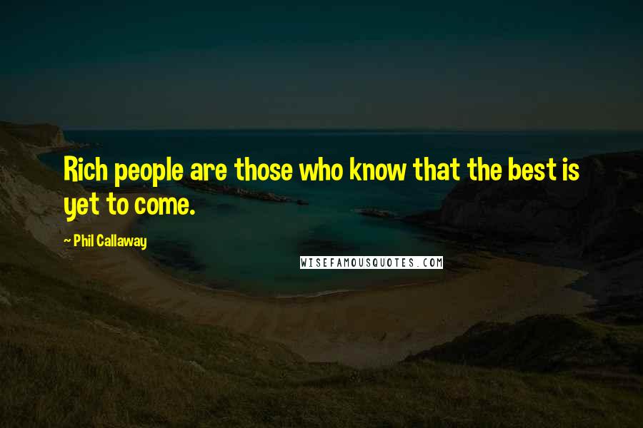 Phil Callaway Quotes: Rich people are those who know that the best is yet to come.