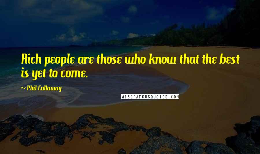 Phil Callaway Quotes: Rich people are those who know that the best is yet to come.