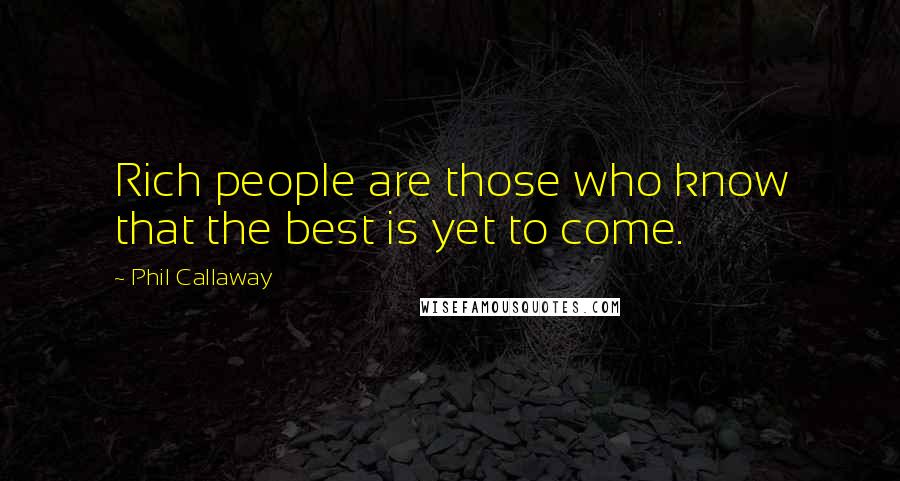 Phil Callaway Quotes: Rich people are those who know that the best is yet to come.