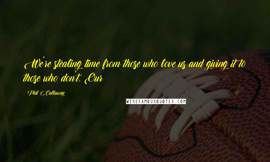 Phil Callaway Quotes: We're stealing time from those who love us and giving it to those who don't. Our