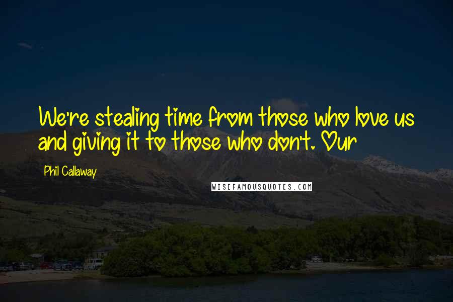 Phil Callaway Quotes: We're stealing time from those who love us and giving it to those who don't. Our