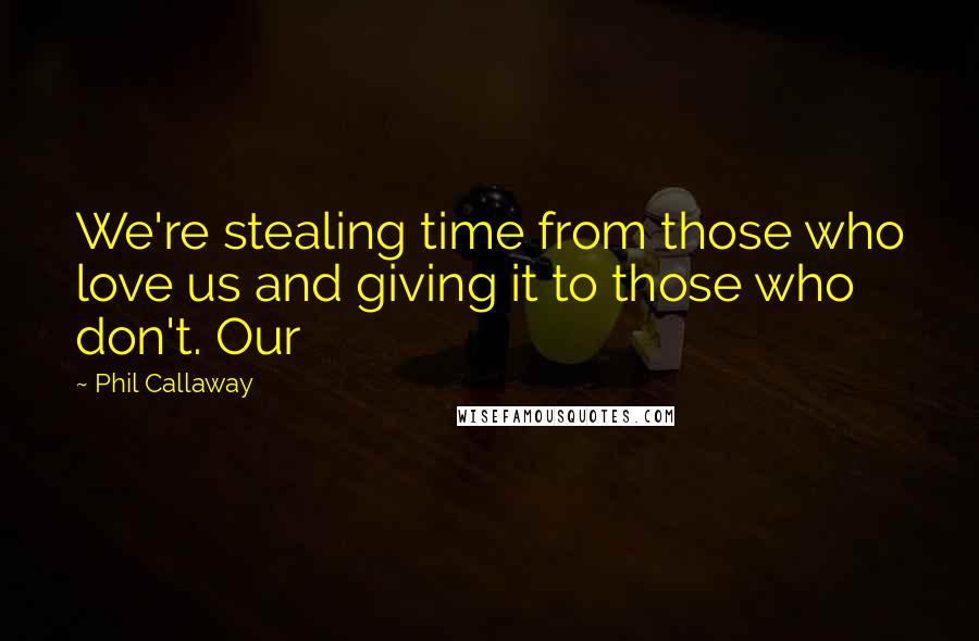Phil Callaway Quotes: We're stealing time from those who love us and giving it to those who don't. Our