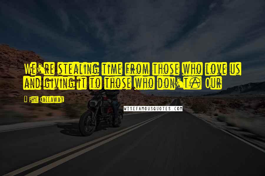 Phil Callaway Quotes: We're stealing time from those who love us and giving it to those who don't. Our