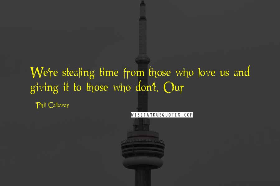 Phil Callaway Quotes: We're stealing time from those who love us and giving it to those who don't. Our