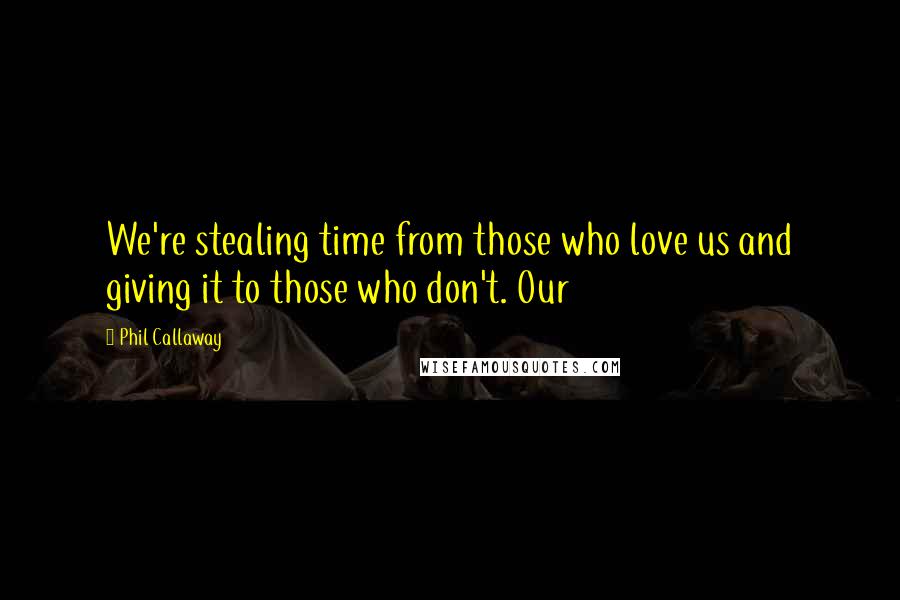 Phil Callaway Quotes: We're stealing time from those who love us and giving it to those who don't. Our