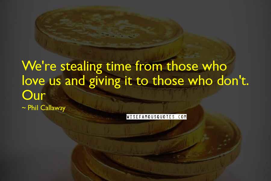 Phil Callaway Quotes: We're stealing time from those who love us and giving it to those who don't. Our