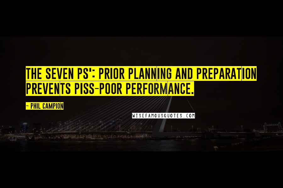 Phil Campion Quotes: The Seven Ps': Prior Planning and Preparation Prevents Piss-Poor Performance.