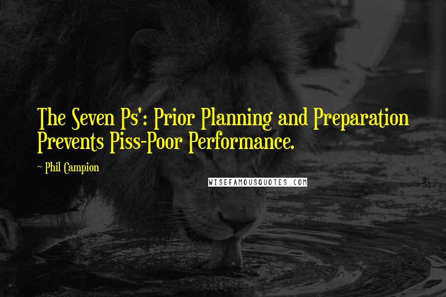 Phil Campion Quotes: The Seven Ps': Prior Planning and Preparation Prevents Piss-Poor Performance.