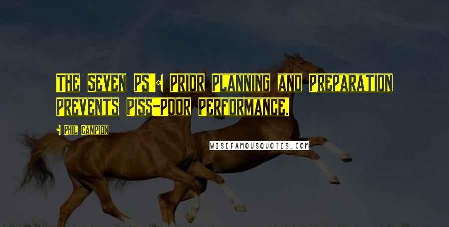 Phil Campion Quotes: The Seven Ps': Prior Planning and Preparation Prevents Piss-Poor Performance.