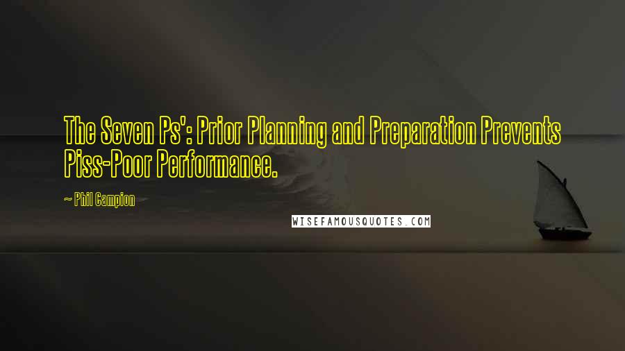 Phil Campion Quotes: The Seven Ps': Prior Planning and Preparation Prevents Piss-Poor Performance.
