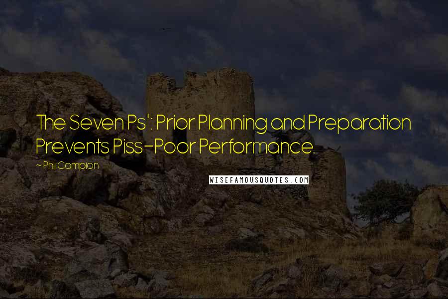 Phil Campion Quotes: The Seven Ps': Prior Planning and Preparation Prevents Piss-Poor Performance.