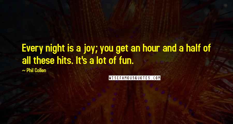 Phil Collen Quotes: Every night is a joy; you get an hour and a half of all these hits. It's a lot of fun.