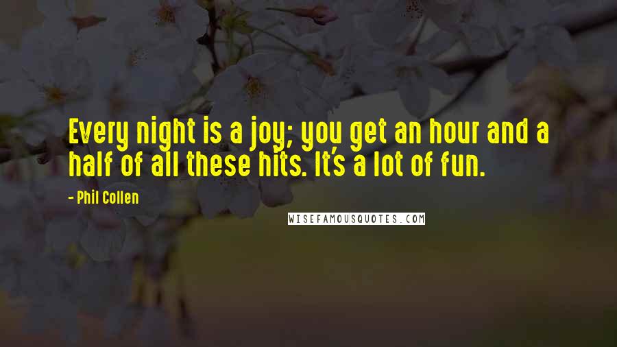 Phil Collen Quotes: Every night is a joy; you get an hour and a half of all these hits. It's a lot of fun.