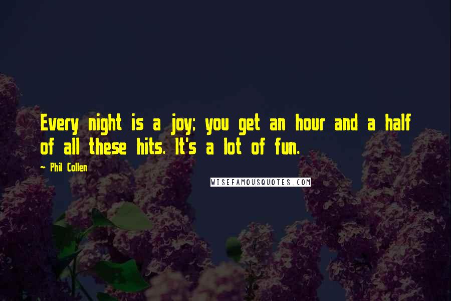 Phil Collen Quotes: Every night is a joy; you get an hour and a half of all these hits. It's a lot of fun.