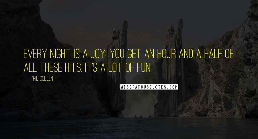 Phil Collen Quotes: Every night is a joy; you get an hour and a half of all these hits. It's a lot of fun.