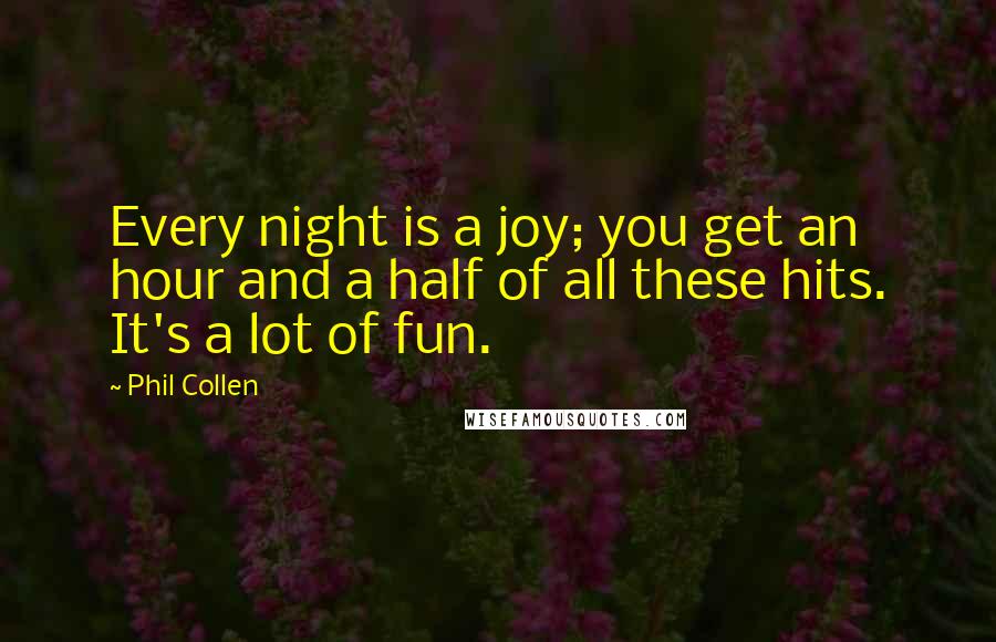 Phil Collen Quotes: Every night is a joy; you get an hour and a half of all these hits. It's a lot of fun.