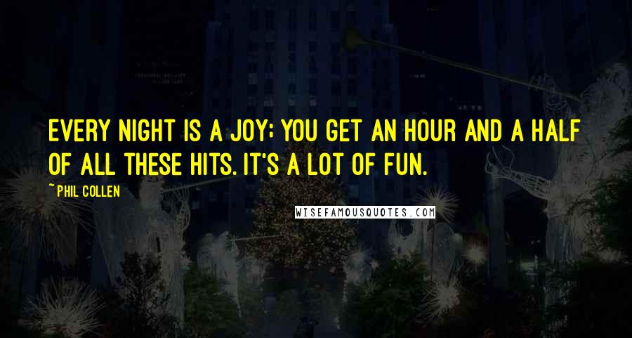 Phil Collen Quotes: Every night is a joy; you get an hour and a half of all these hits. It's a lot of fun.