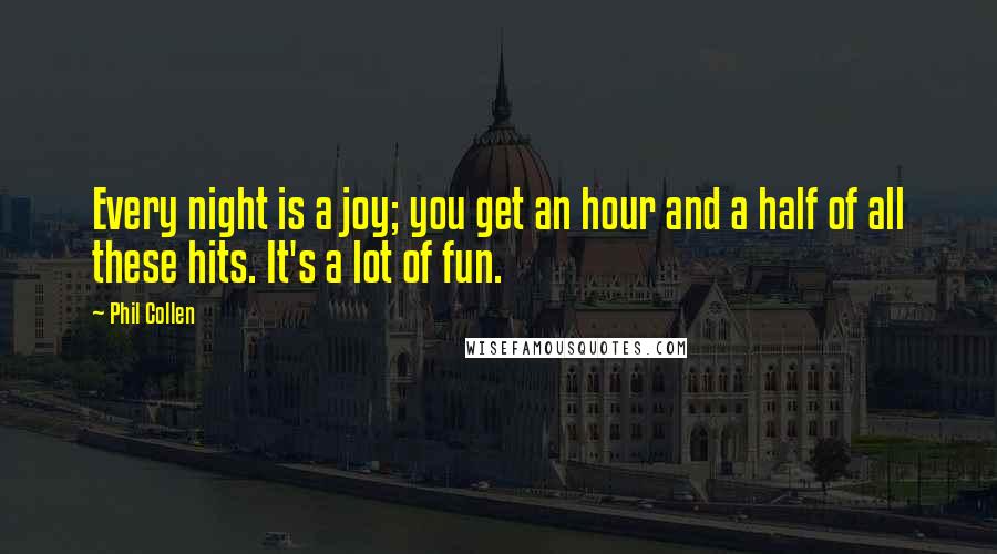 Phil Collen Quotes: Every night is a joy; you get an hour and a half of all these hits. It's a lot of fun.