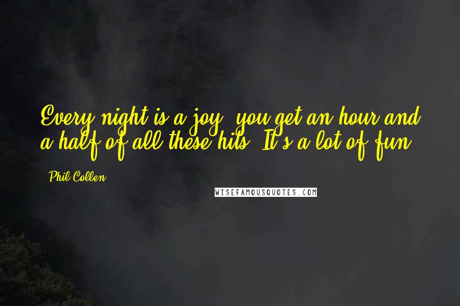 Phil Collen Quotes: Every night is a joy; you get an hour and a half of all these hits. It's a lot of fun.