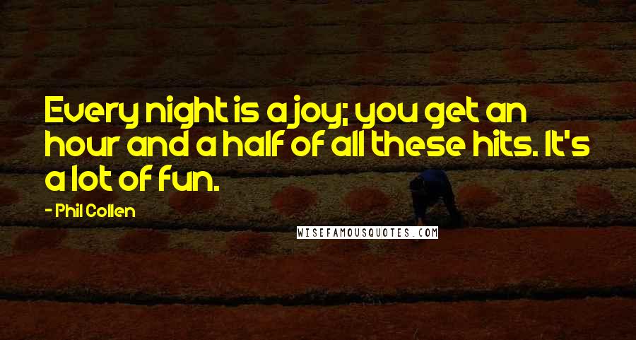 Phil Collen Quotes: Every night is a joy; you get an hour and a half of all these hits. It's a lot of fun.