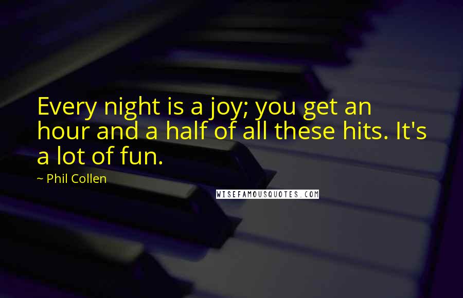 Phil Collen Quotes: Every night is a joy; you get an hour and a half of all these hits. It's a lot of fun.