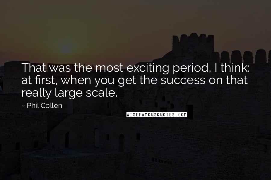 Phil Collen Quotes: That was the most exciting period, I think: at first, when you get the success on that really large scale.