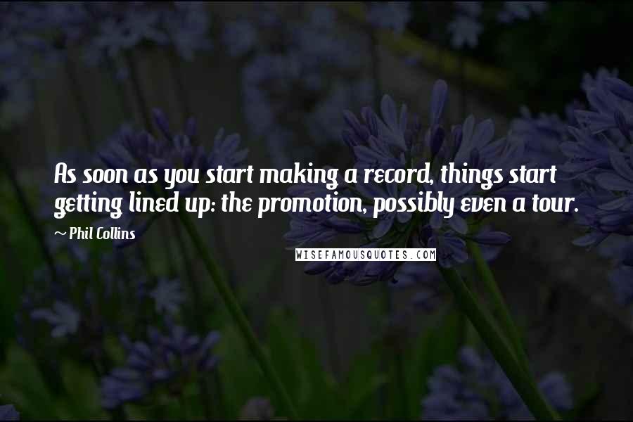 Phil Collins Quotes: As soon as you start making a record, things start getting lined up: the promotion, possibly even a tour.