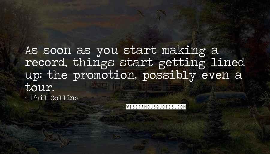 Phil Collins Quotes: As soon as you start making a record, things start getting lined up: the promotion, possibly even a tour.