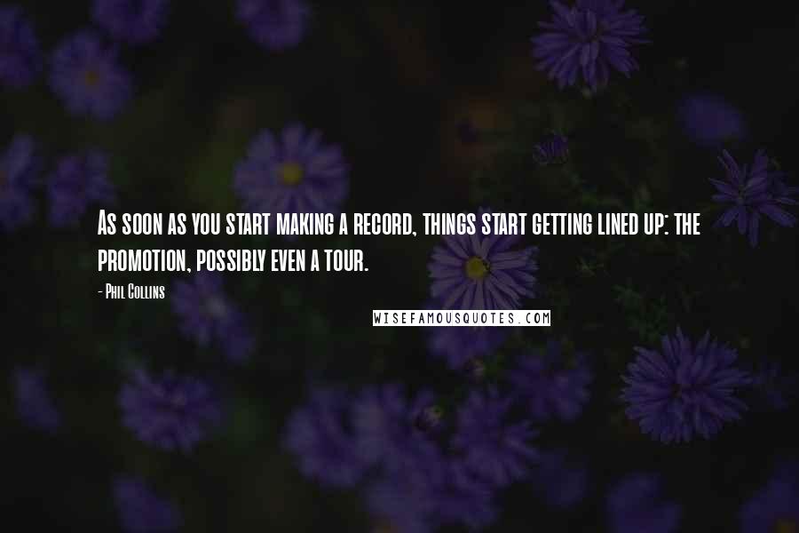 Phil Collins Quotes: As soon as you start making a record, things start getting lined up: the promotion, possibly even a tour.