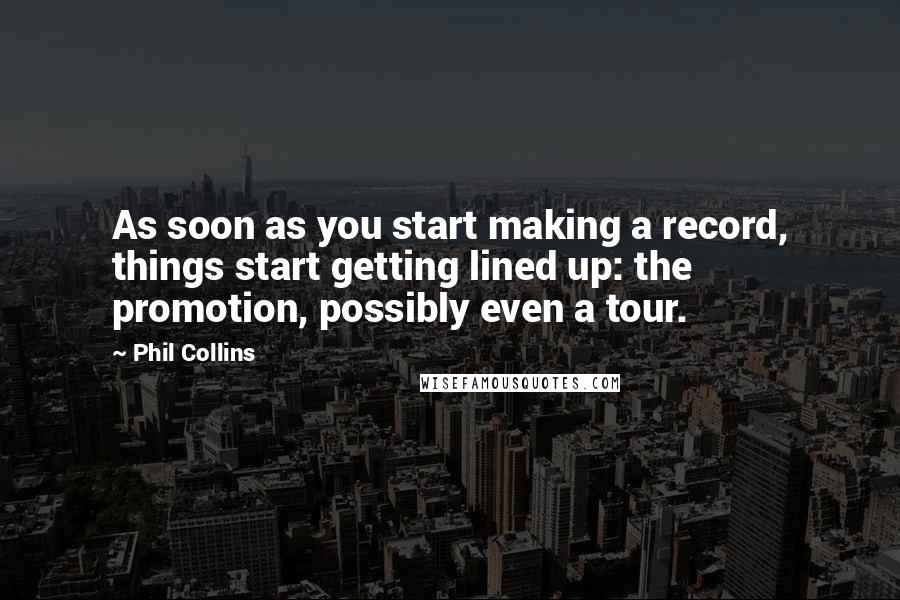 Phil Collins Quotes: As soon as you start making a record, things start getting lined up: the promotion, possibly even a tour.
