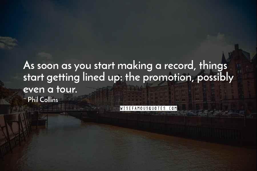 Phil Collins Quotes: As soon as you start making a record, things start getting lined up: the promotion, possibly even a tour.