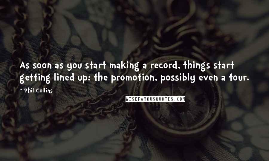 Phil Collins Quotes: As soon as you start making a record, things start getting lined up: the promotion, possibly even a tour.