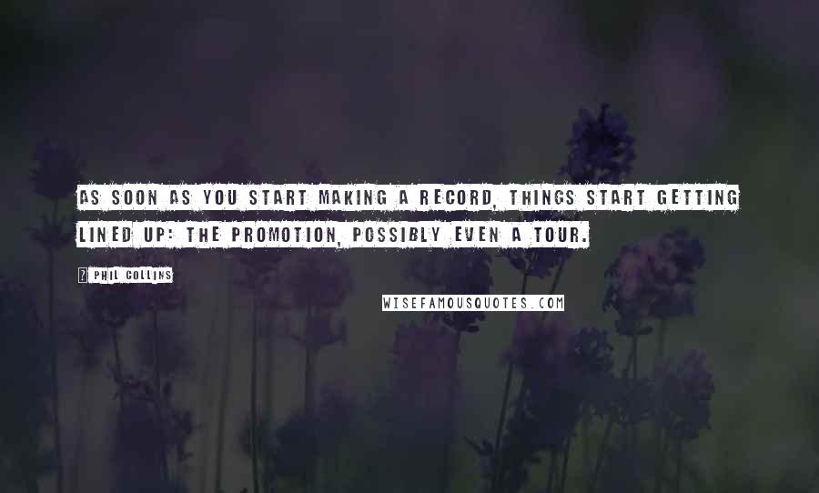 Phil Collins Quotes: As soon as you start making a record, things start getting lined up: the promotion, possibly even a tour.