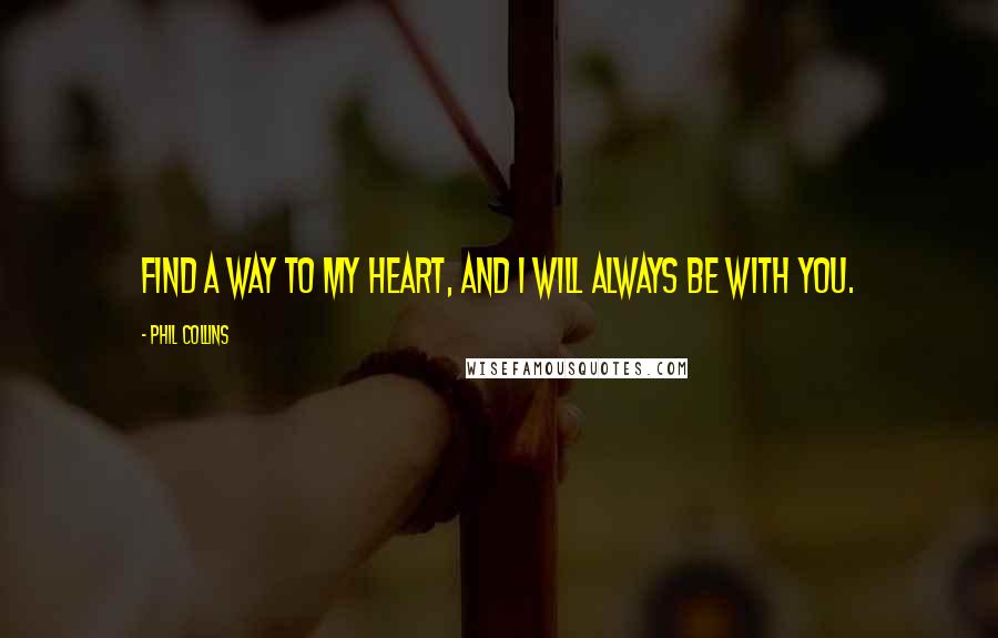 Phil Collins Quotes: Find a way to my heart, and I will always be with you.