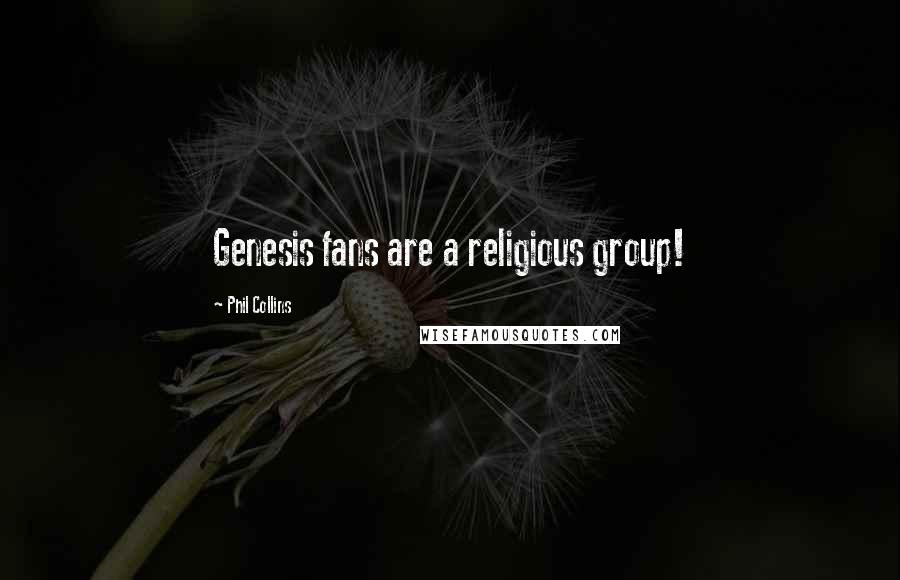 Phil Collins Quotes: Genesis fans are a religious group!