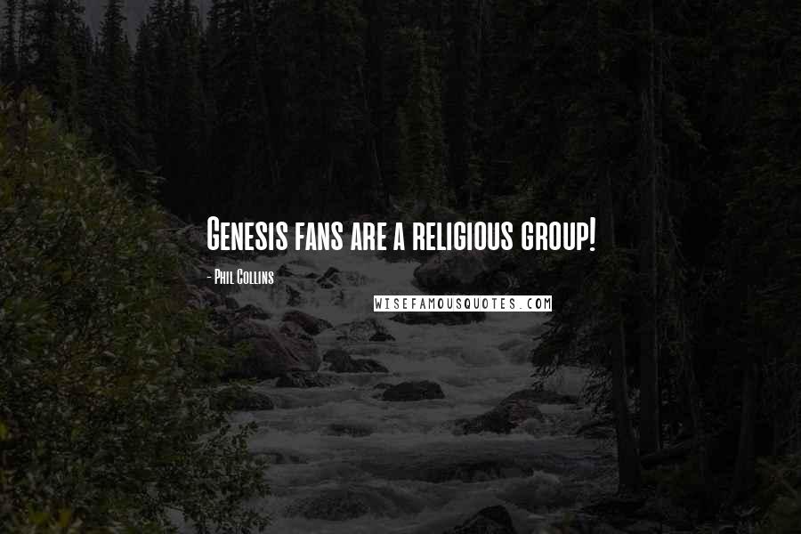 Phil Collins Quotes: Genesis fans are a religious group!