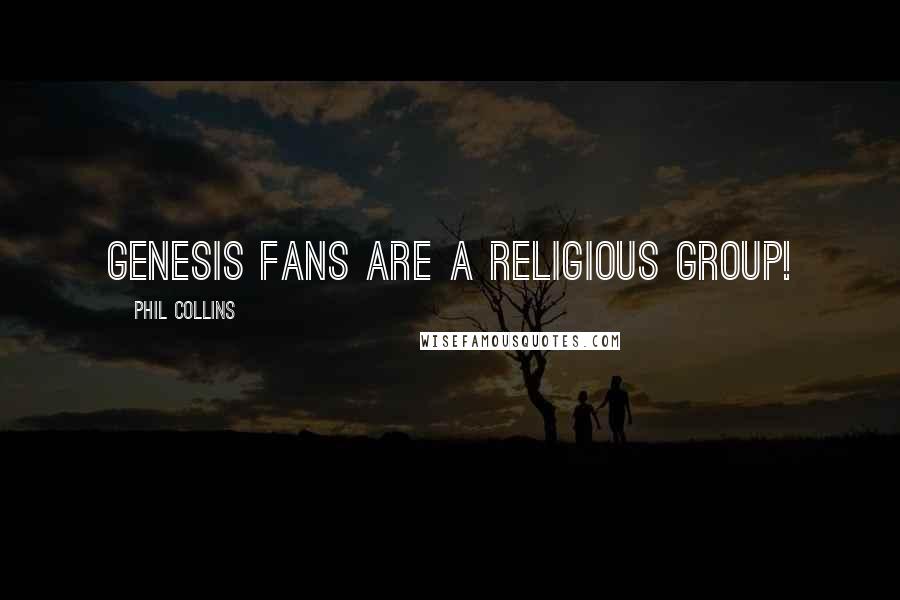 Phil Collins Quotes: Genesis fans are a religious group!