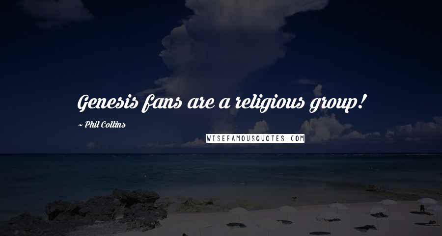 Phil Collins Quotes: Genesis fans are a religious group!