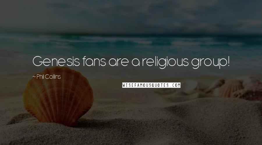 Phil Collins Quotes: Genesis fans are a religious group!