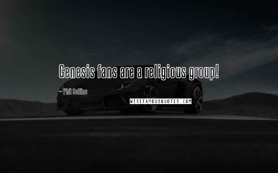 Phil Collins Quotes: Genesis fans are a religious group!
