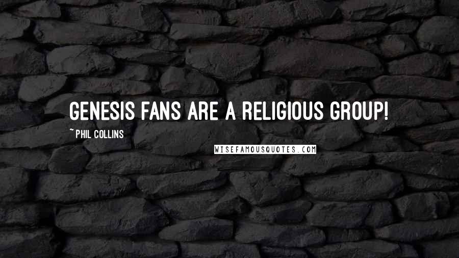 Phil Collins Quotes: Genesis fans are a religious group!