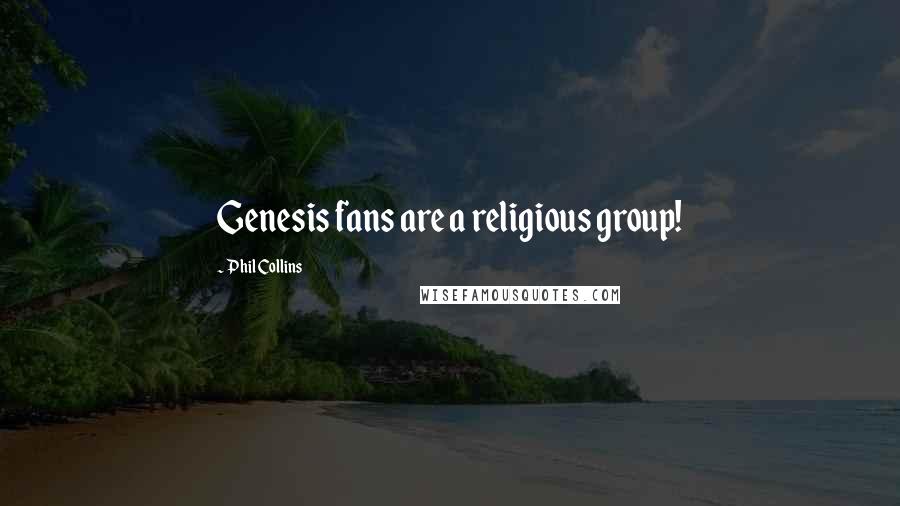 Phil Collins Quotes: Genesis fans are a religious group!