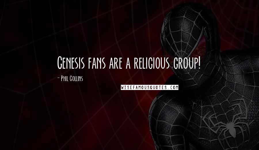 Phil Collins Quotes: Genesis fans are a religious group!