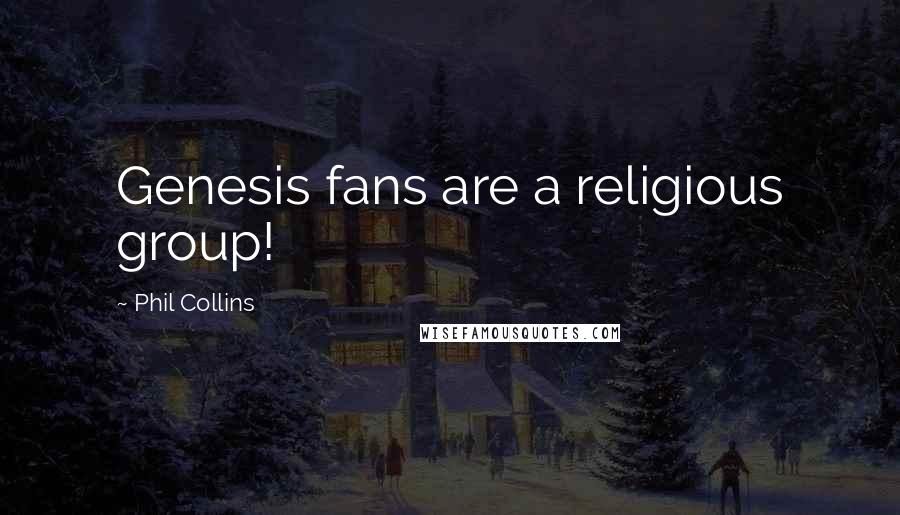 Phil Collins Quotes: Genesis fans are a religious group!