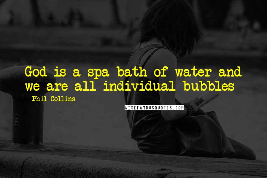 Phil Collins Quotes: God is a spa-bath of water and we are all individual bubbles